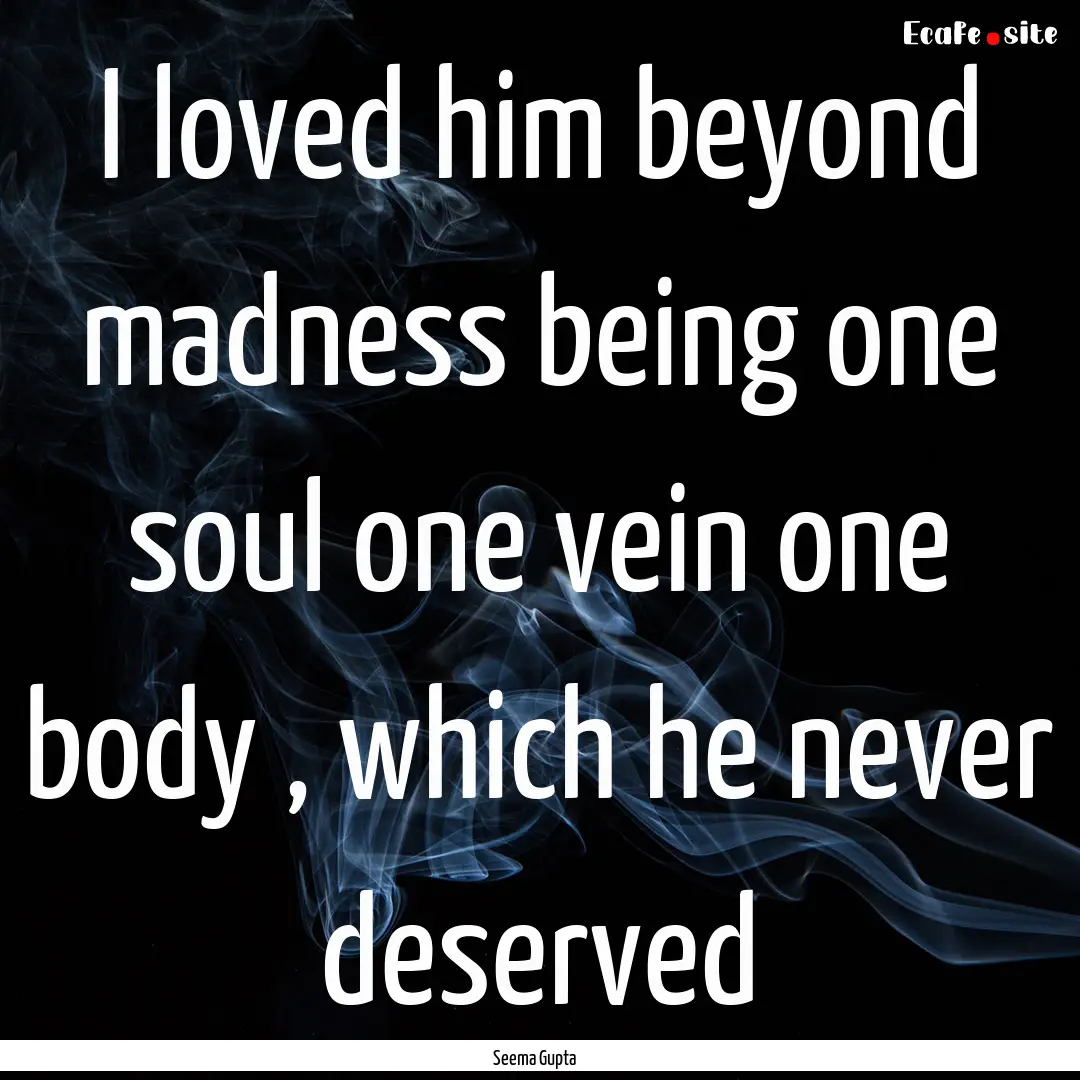 I loved him beyond madness being one soul.... : Quote by Seema Gupta