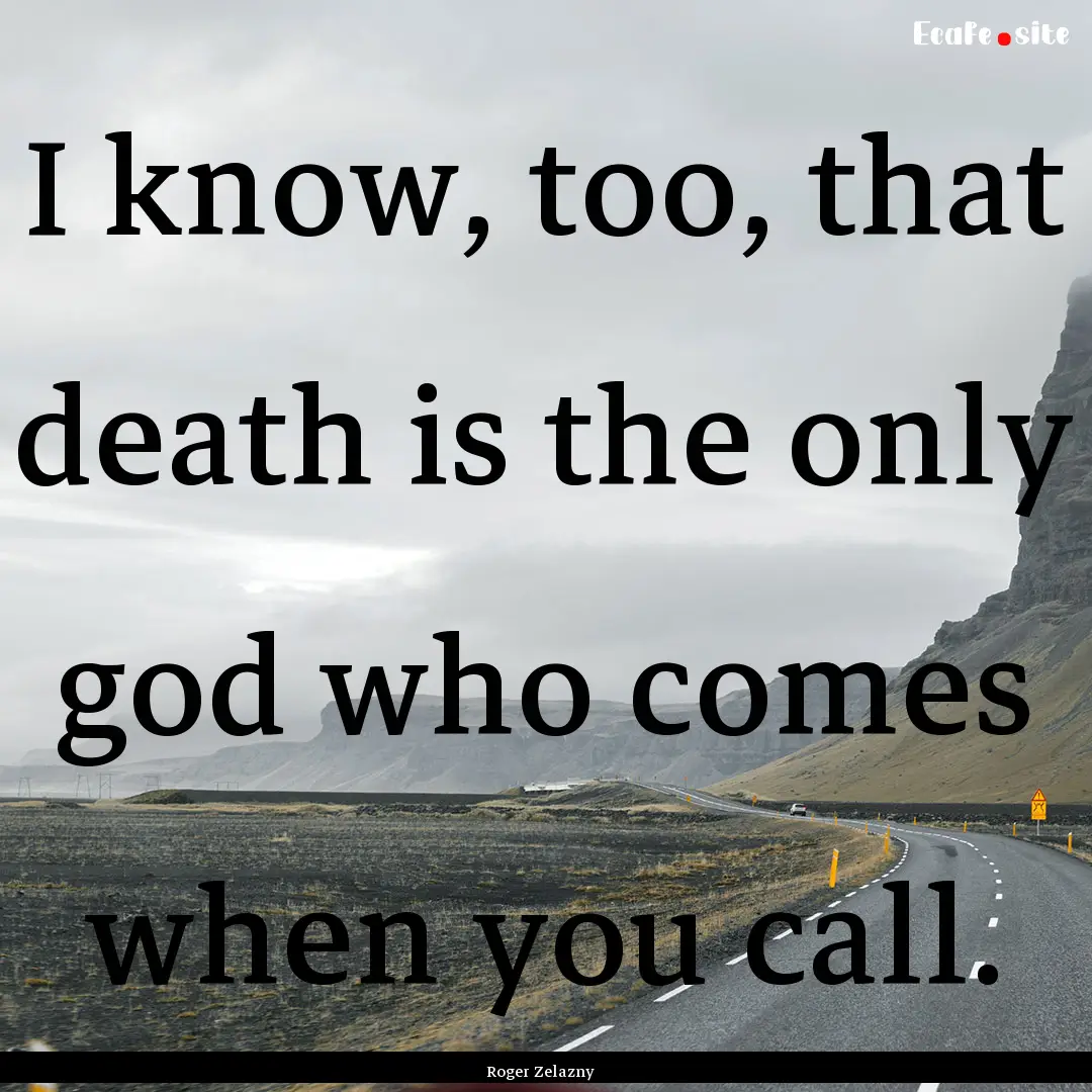 I know, too, that death is the only god who.... : Quote by Roger Zelazny