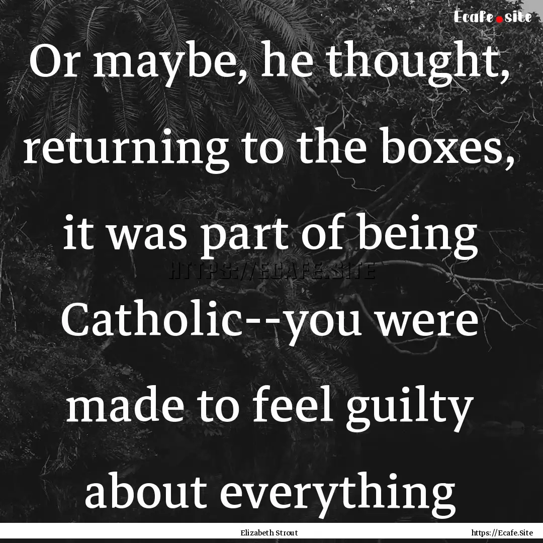 Or maybe, he thought, returning to the boxes,.... : Quote by Elizabeth Strout