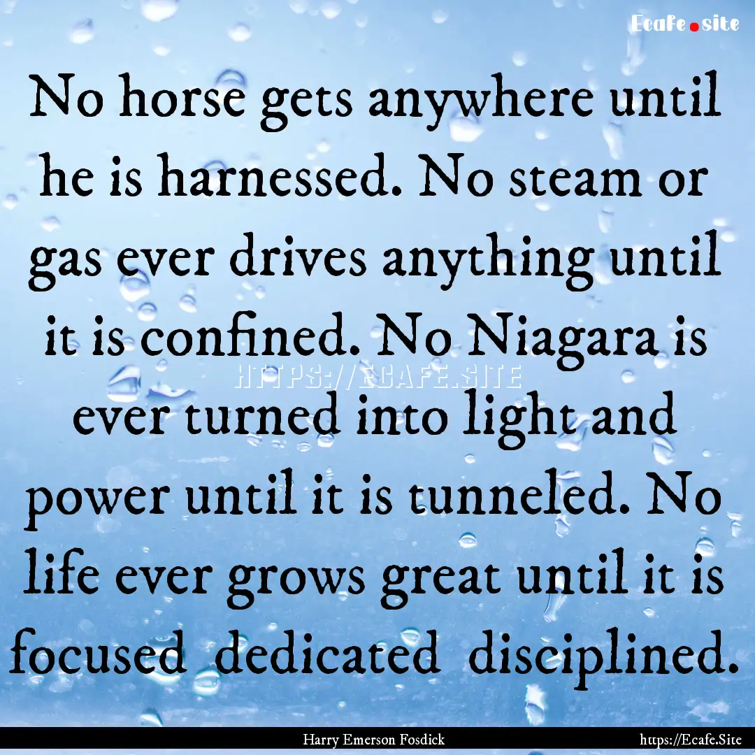 No horse gets anywhere until he is harnessed..... : Quote by Harry Emerson Fosdick