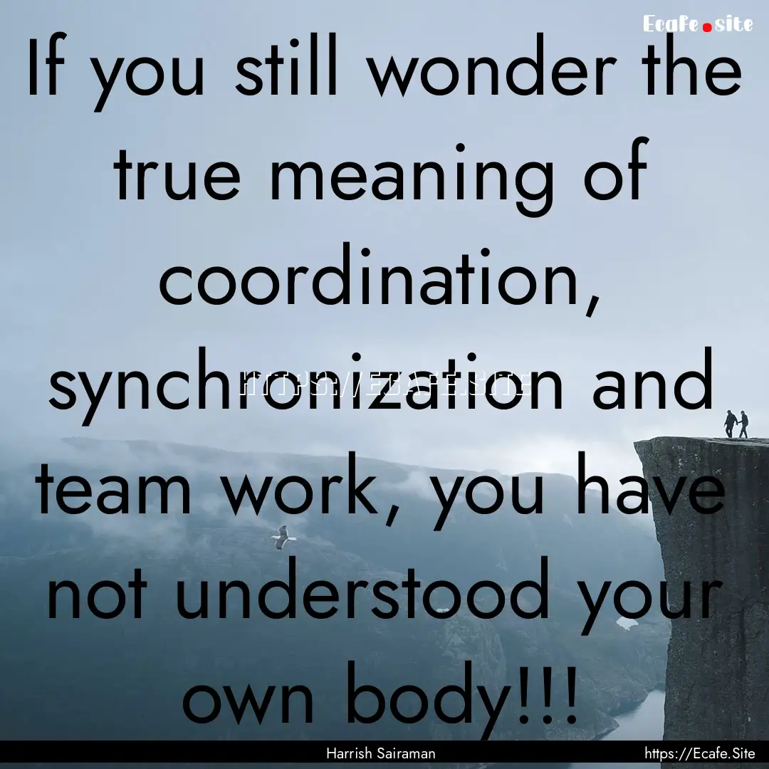 If you still wonder the true meaning of coordination,.... : Quote by Harrish Sairaman