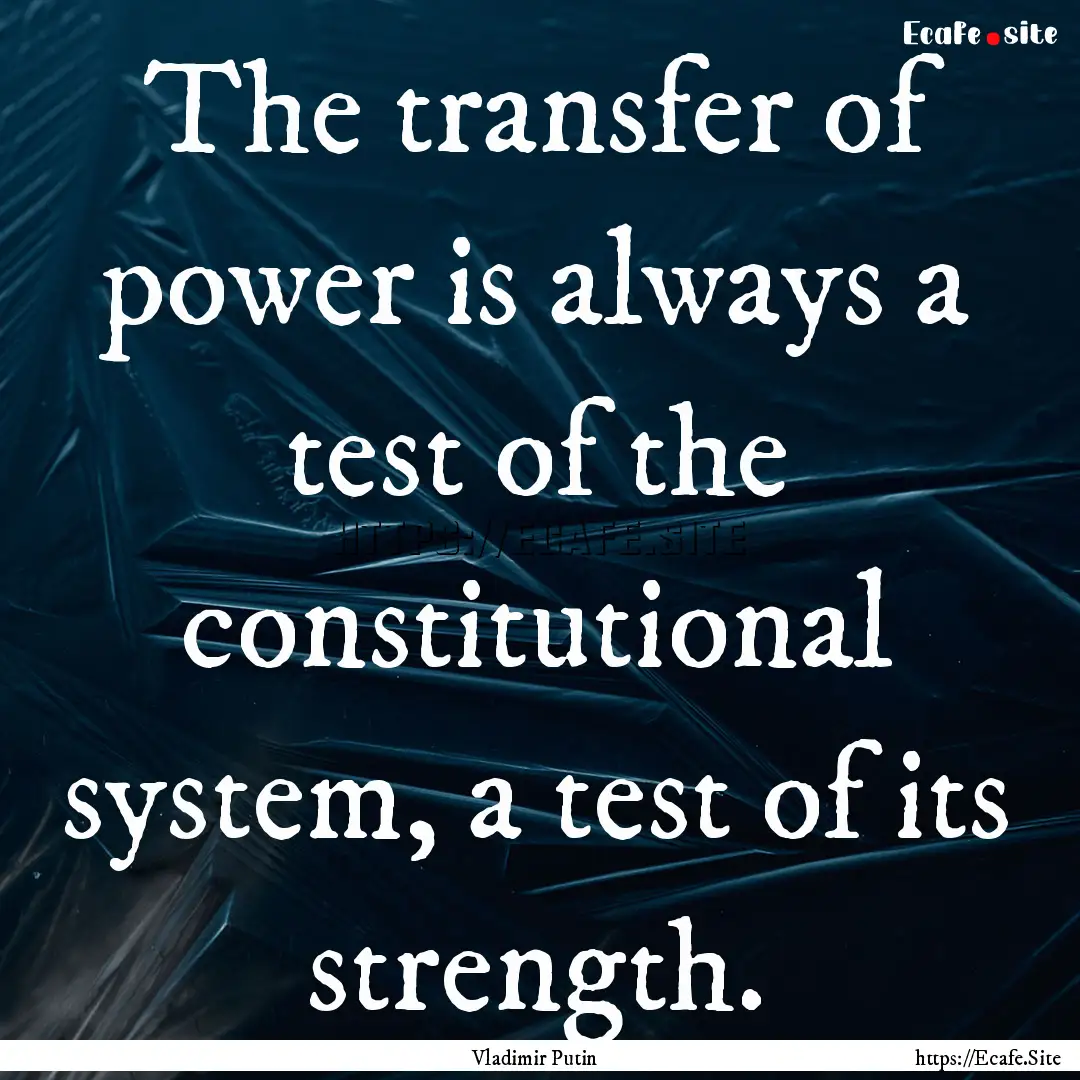 The transfer of power is always a test of.... : Quote by Vladimir Putin