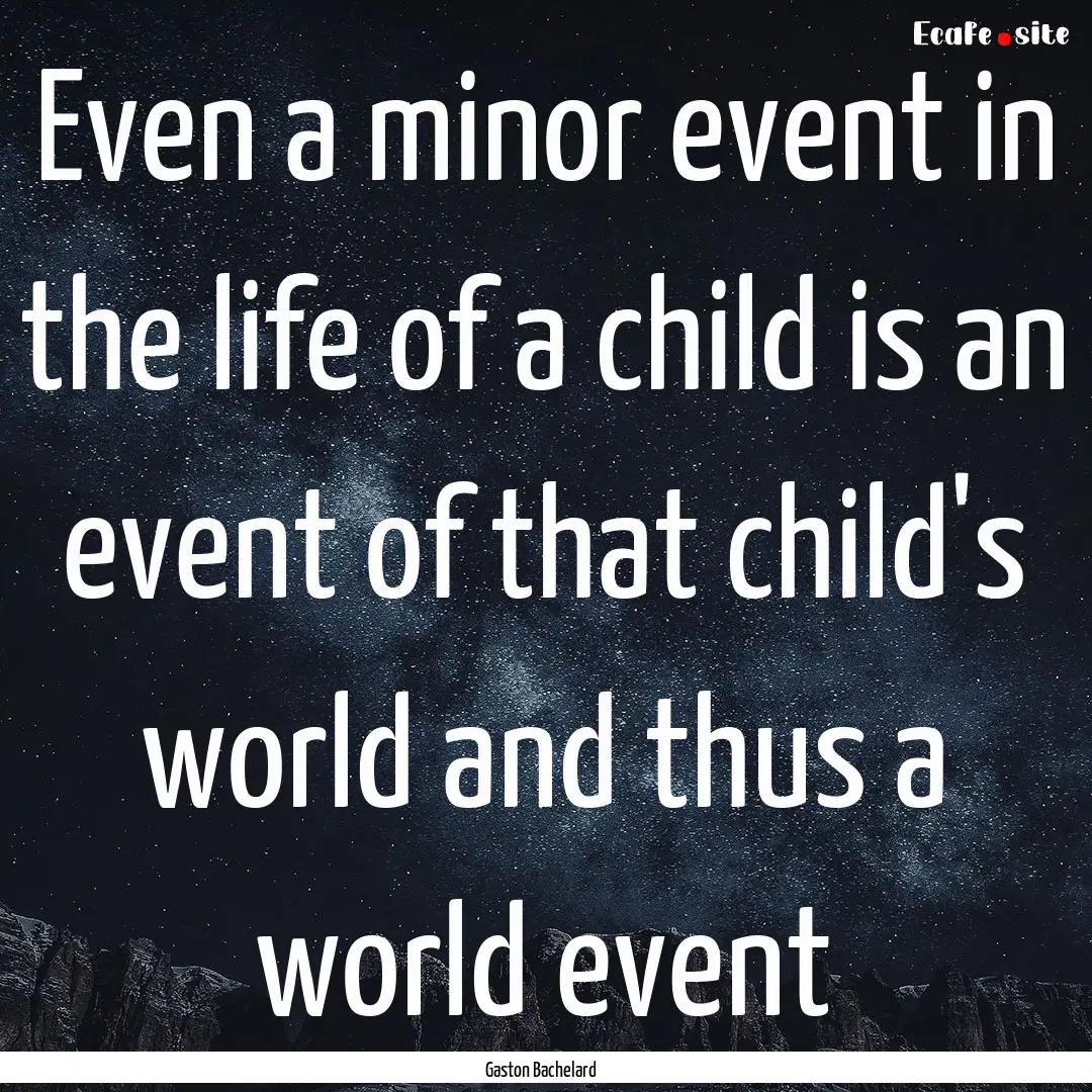 Even a minor event in the life of a child.... : Quote by Gaston Bachelard