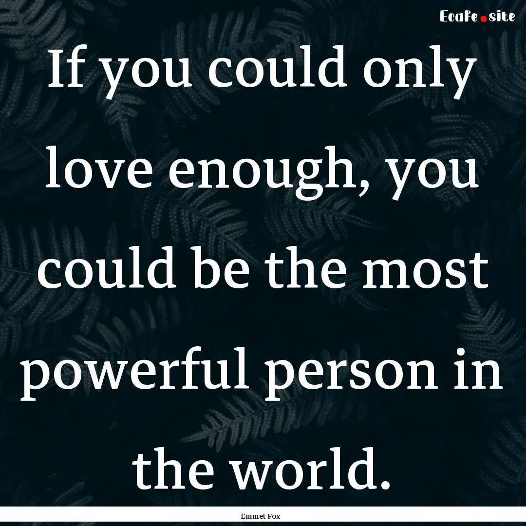 If you could only love enough, you could.... : Quote by Emmet Fox