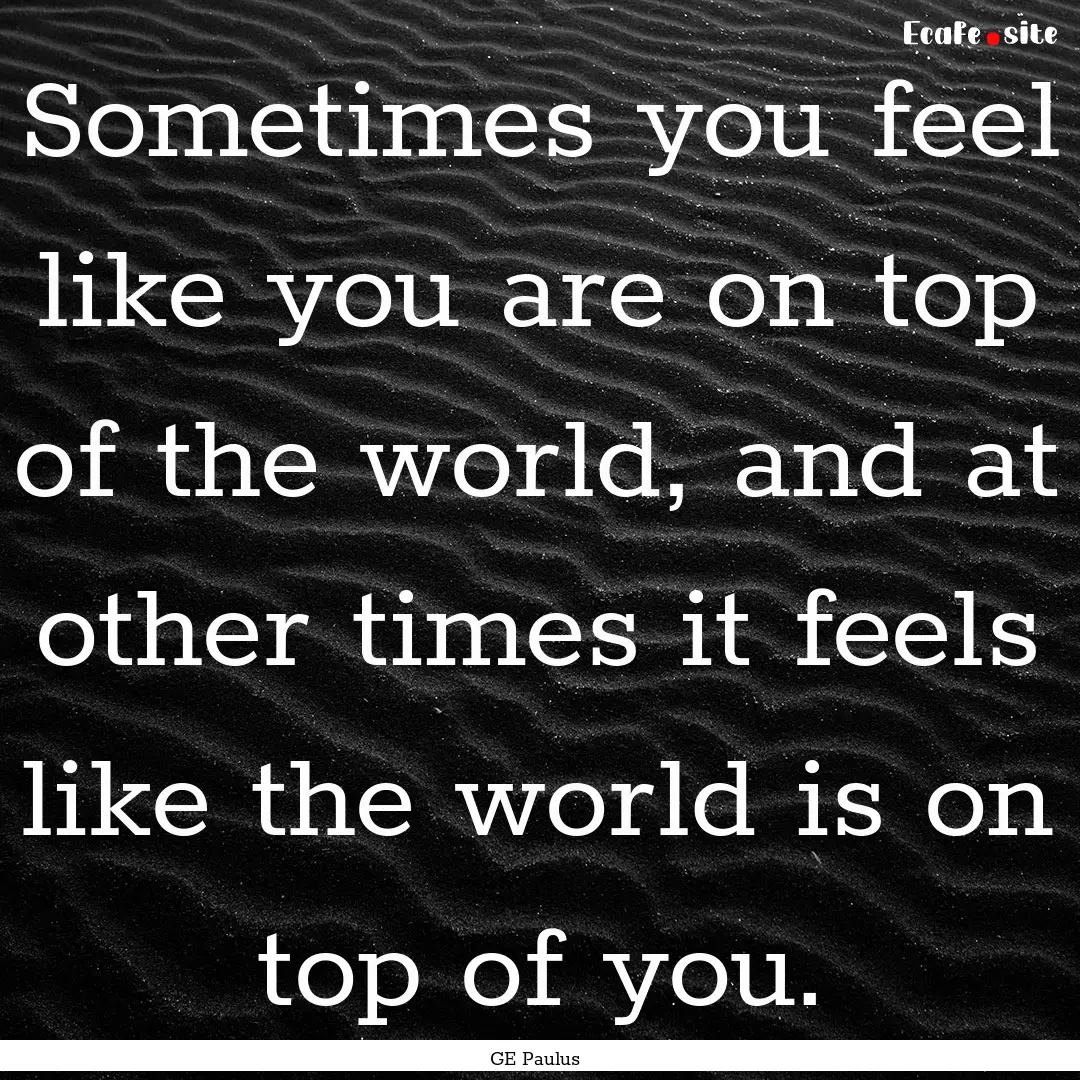 Sometimes you feel like you are on top of.... : Quote by GE Paulus