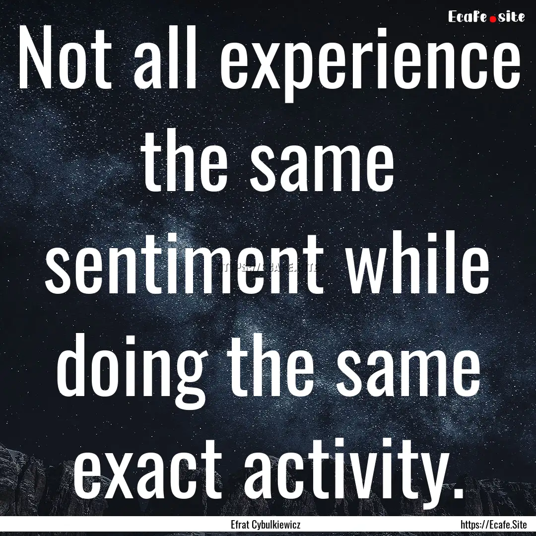 Not all experience the same sentiment while.... : Quote by Efrat Cybulkiewicz