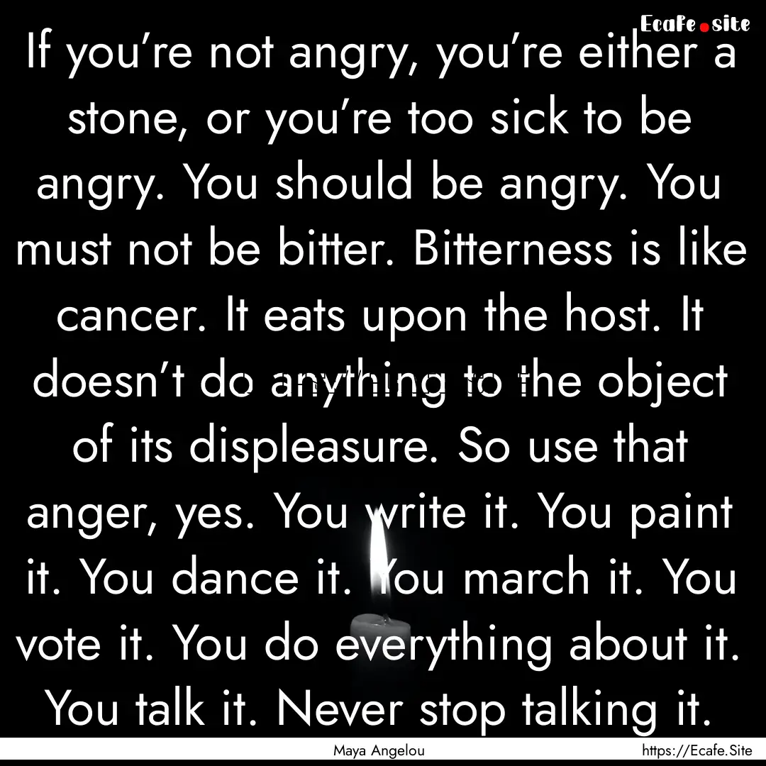 If you’re not angry, you’re either a.... : Quote by Maya Angelou