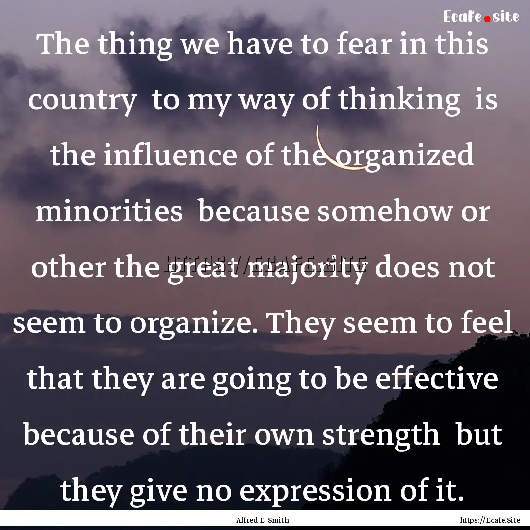 The thing we have to fear in this country.... : Quote by Alfred E. Smith