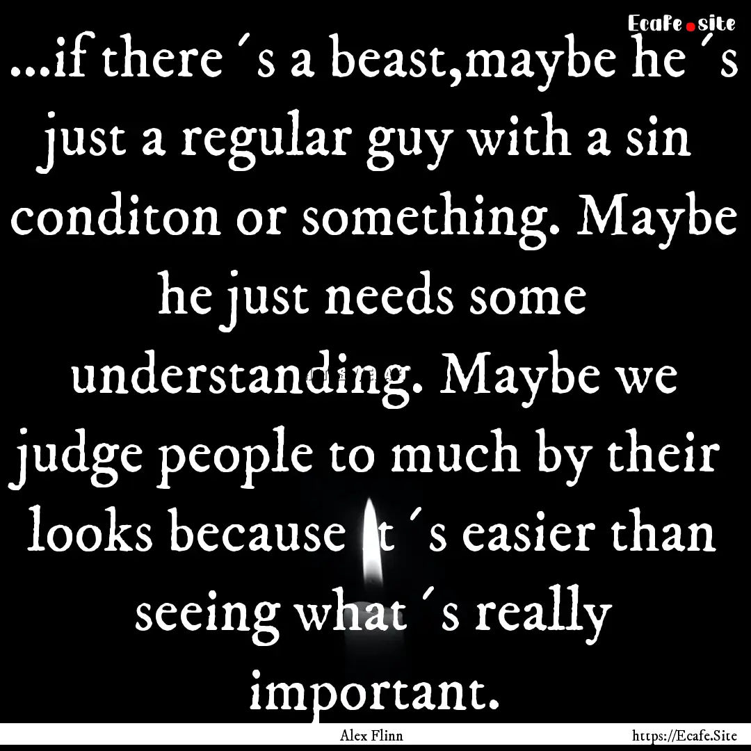 ...if there´s a beast,maybe he´s just a.... : Quote by Alex Flinn