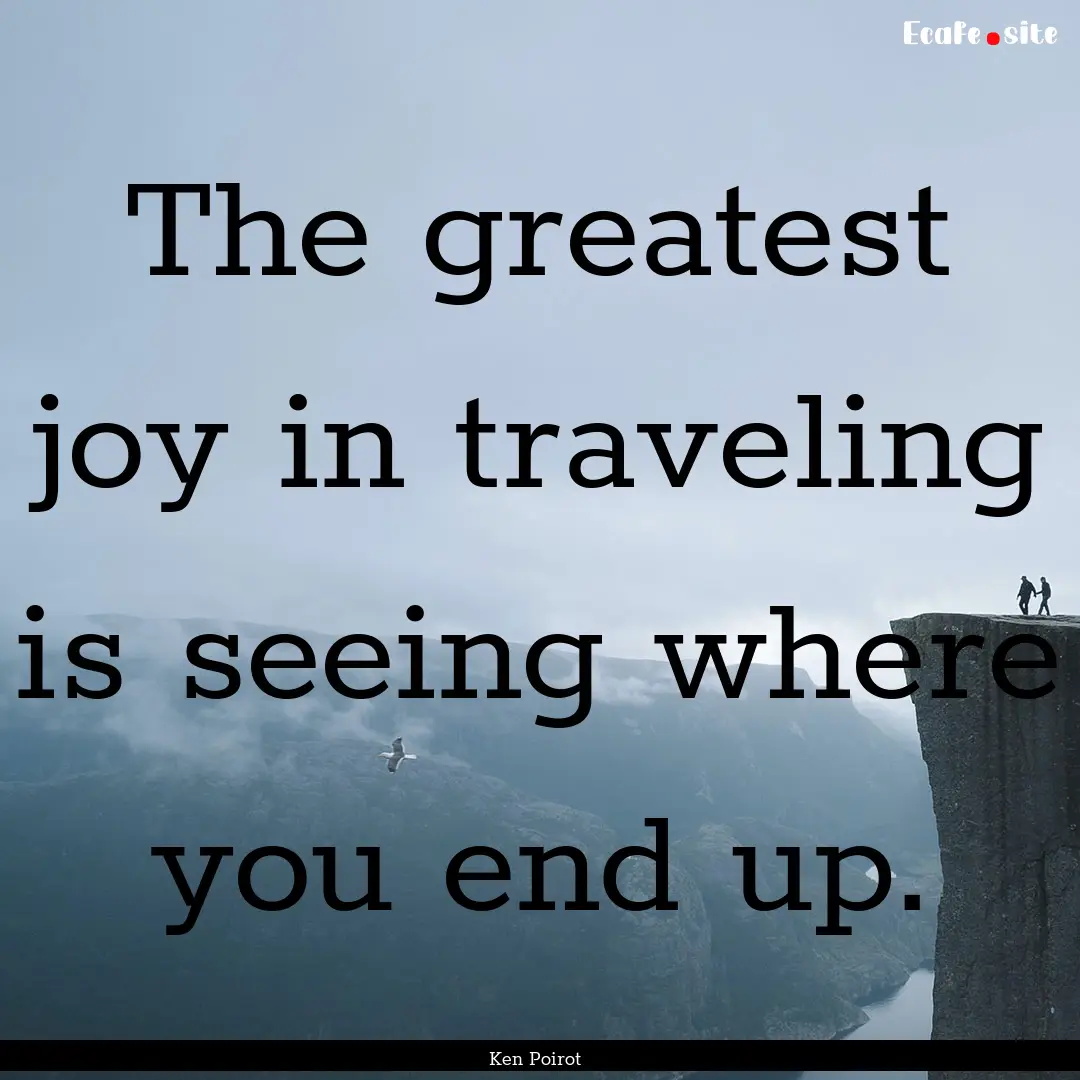 The greatest joy in traveling is seeing where.... : Quote by Ken Poirot