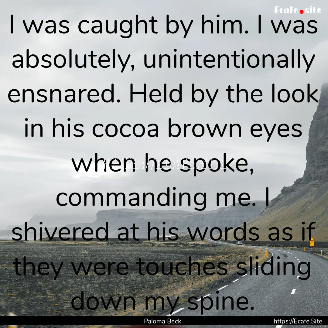 I was caught by him. I was absolutely, unintentionally.... : Quote by Paloma Beck