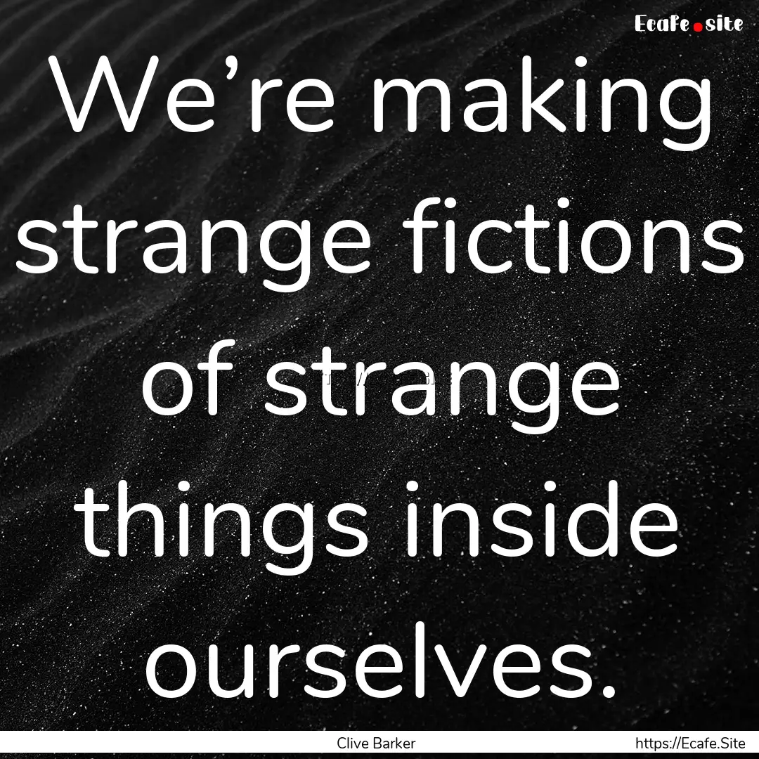 We’re making strange fictions of strange.... : Quote by Clive Barker