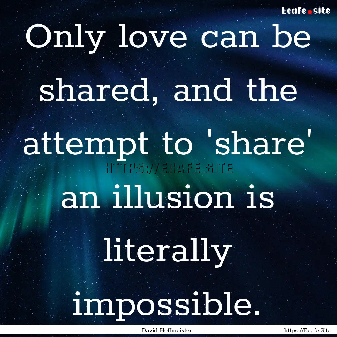 Only love can be shared, and the attempt.... : Quote by David Hoffmeister