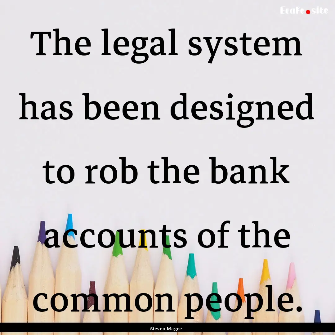 The legal system has been designed to rob.... : Quote by Steven Magee