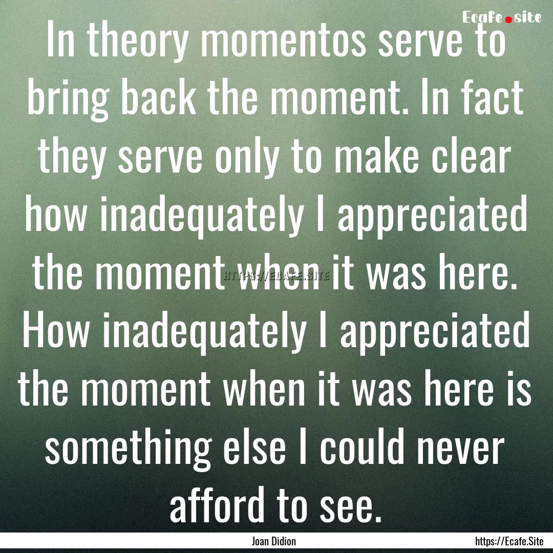 In theory momentos serve to bring back the.... : Quote by Joan Didion