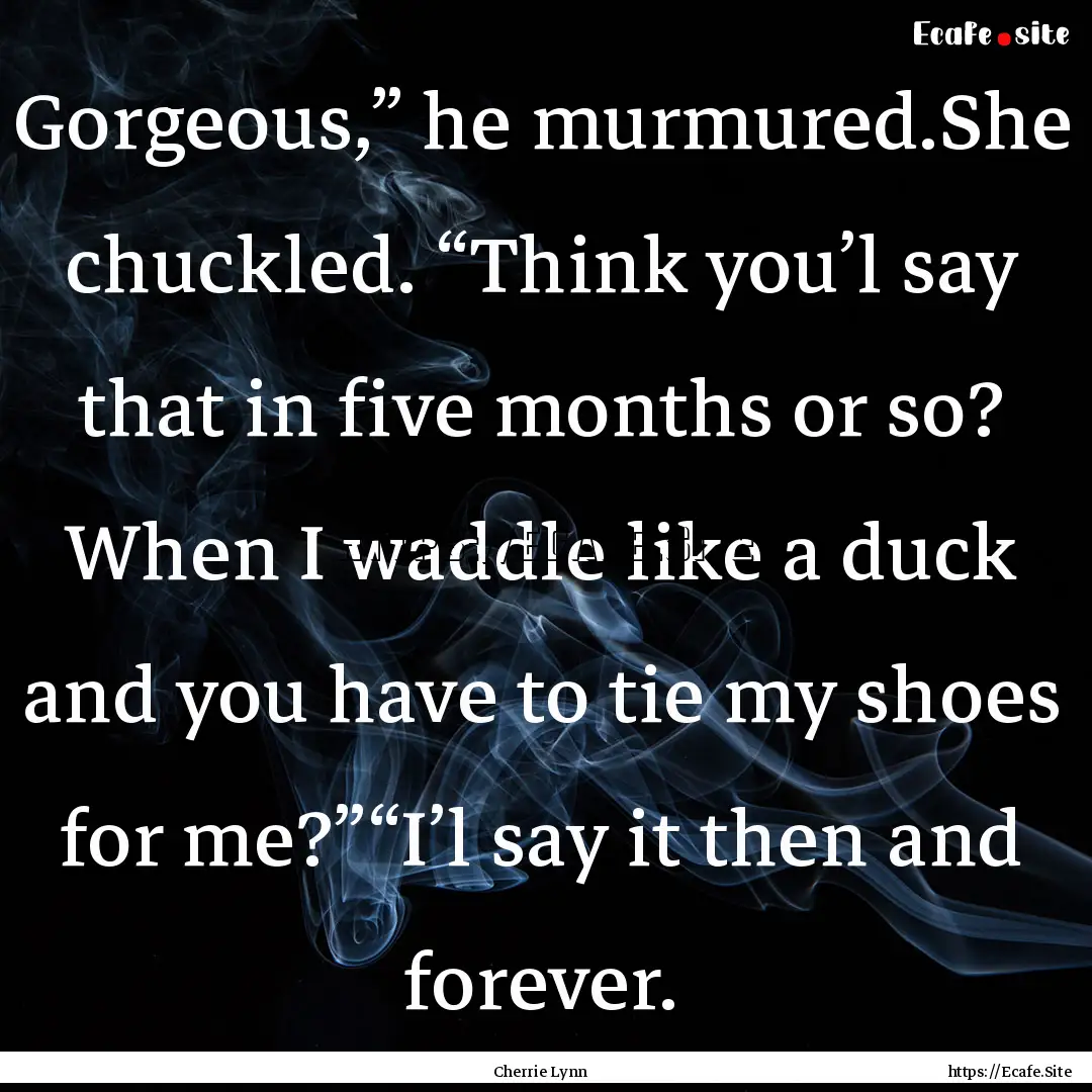 Gorgeous,” he murmured.She chuckled. “Think.... : Quote by Cherrie Lynn