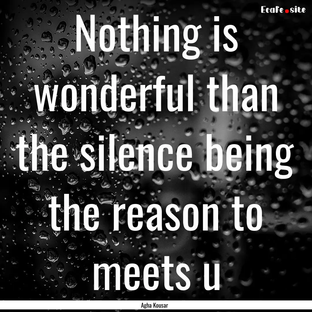 Nothing is wonderful than the silence being.... : Quote by Agha Kousar