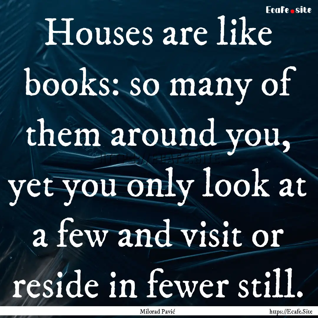 Houses are like books: so many of them around.... : Quote by Milorad Pavić