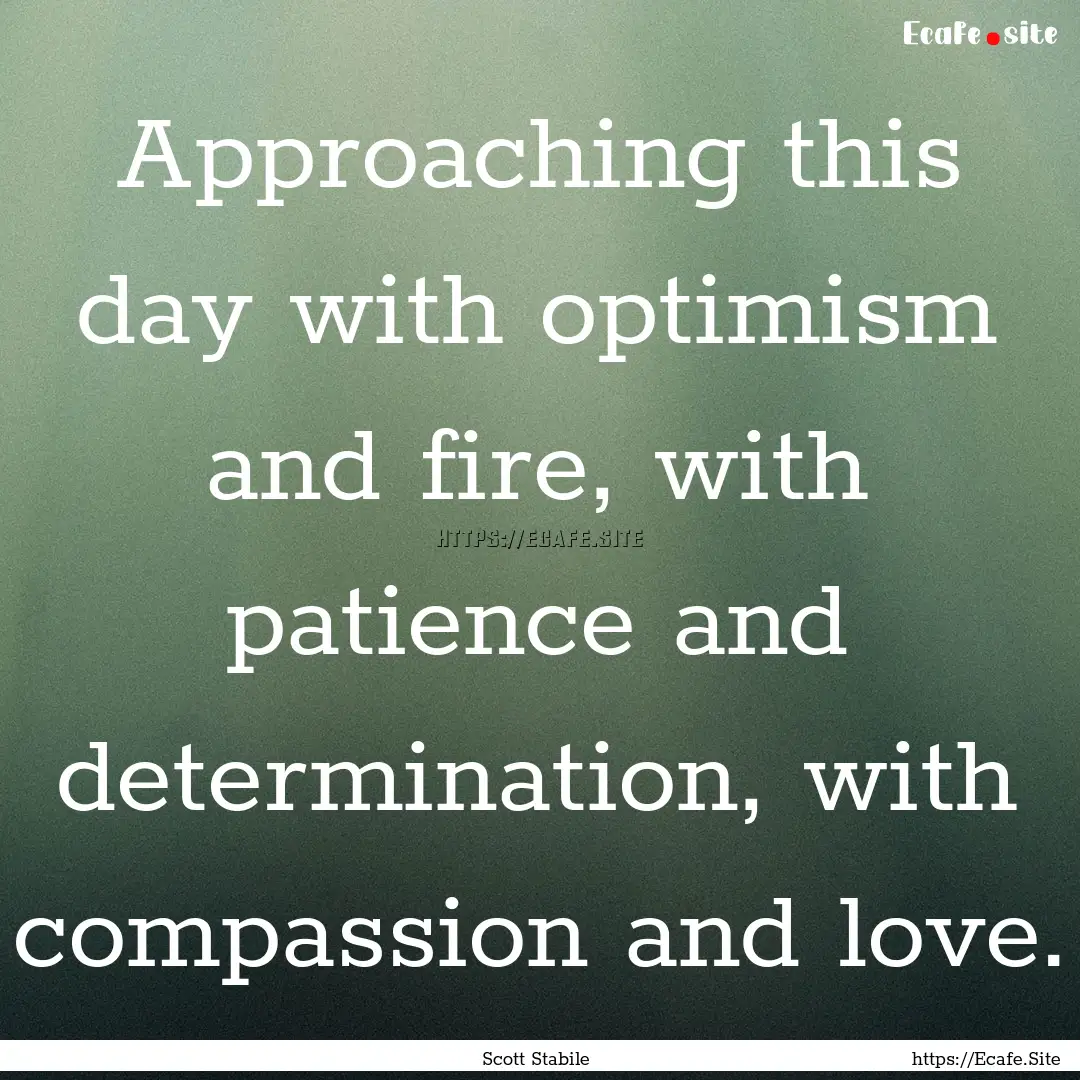 Approaching this day with optimism and fire,.... : Quote by Scott Stabile