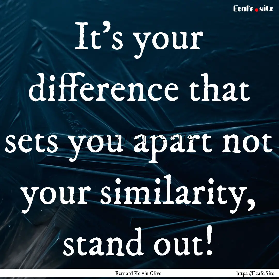 It's your difference that sets you apart.... : Quote by Bernard Kelvin Clive