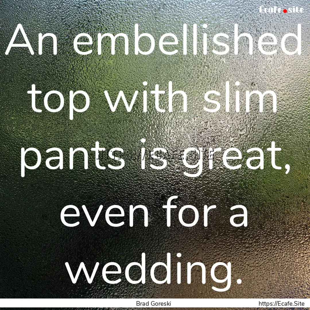 An embellished top with slim pants is great,.... : Quote by Brad Goreski