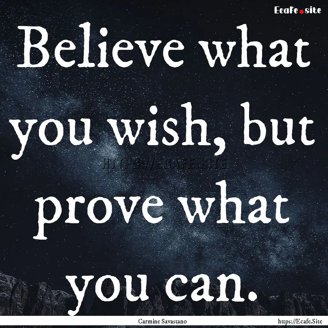 Believe what you wish, but prove what you.... : Quote by Carmine Savastano