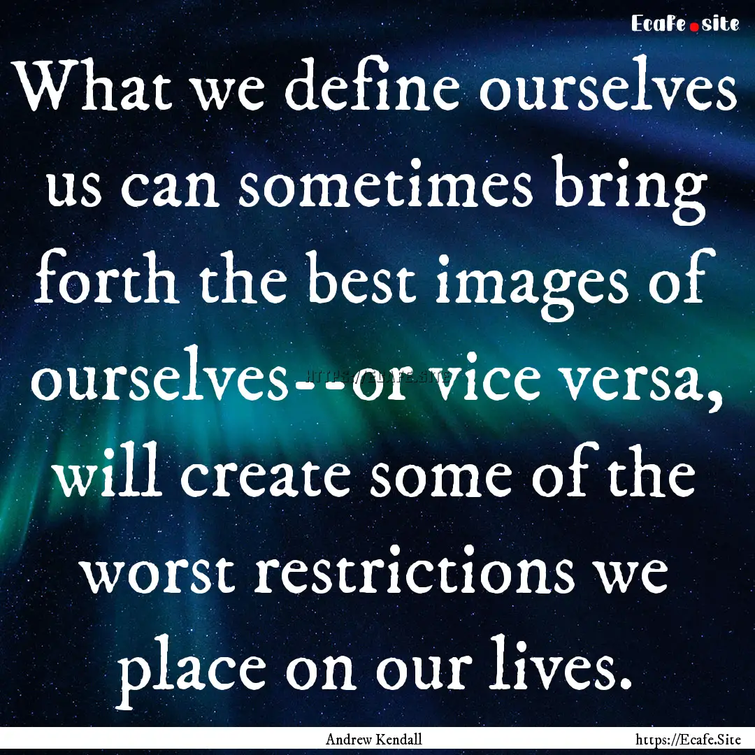 What we define ourselves us can sometimes.... : Quote by Andrew Kendall