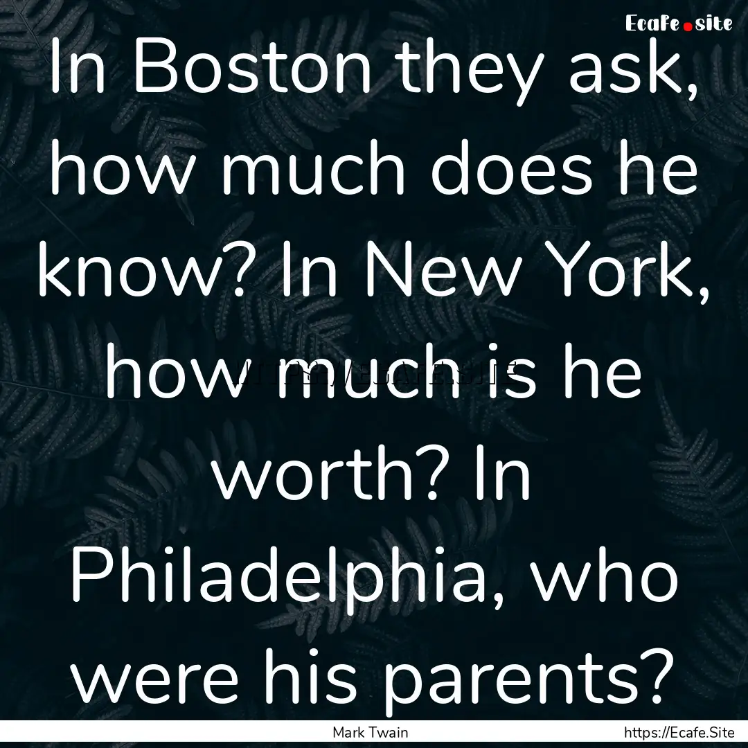 In Boston they ask, how much does he know?.... : Quote by Mark Twain