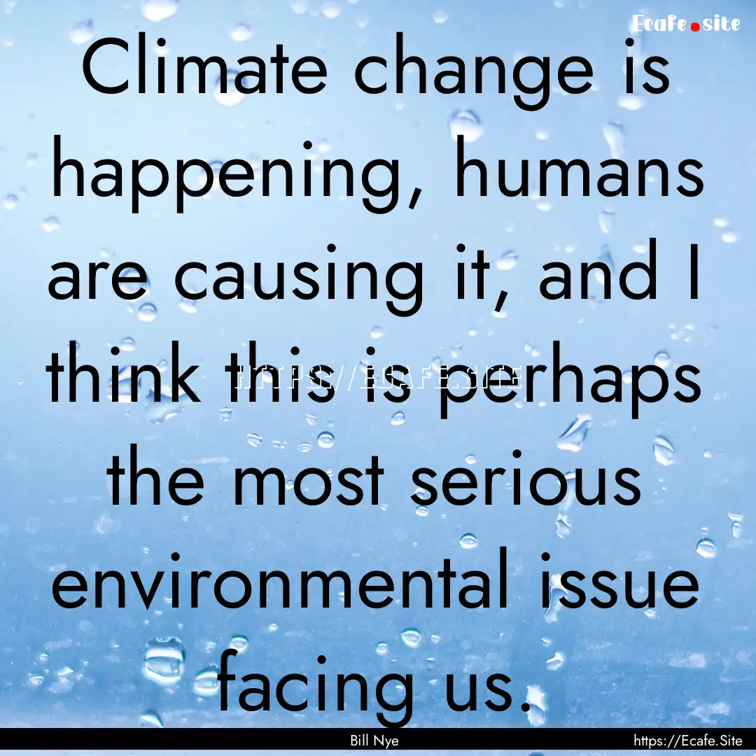 Climate change is happening, humans are causing.... : Quote by Bill Nye