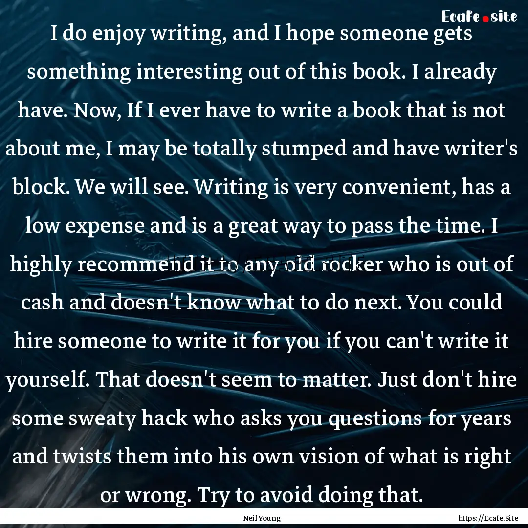 I do enjoy writing, and I hope someone gets.... : Quote by Neil Young