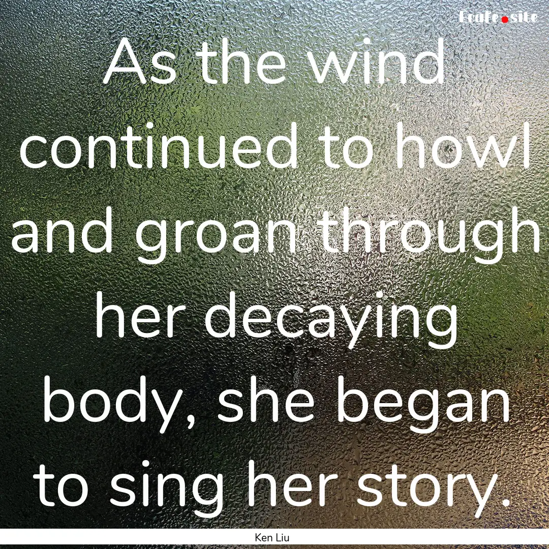 As the wind continued to howl and groan through.... : Quote by Ken Liu