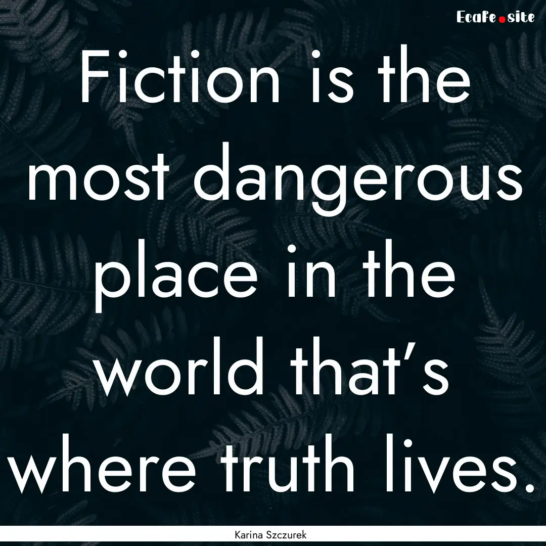 Fiction is the most dangerous place in the.... : Quote by Karina Szczurek