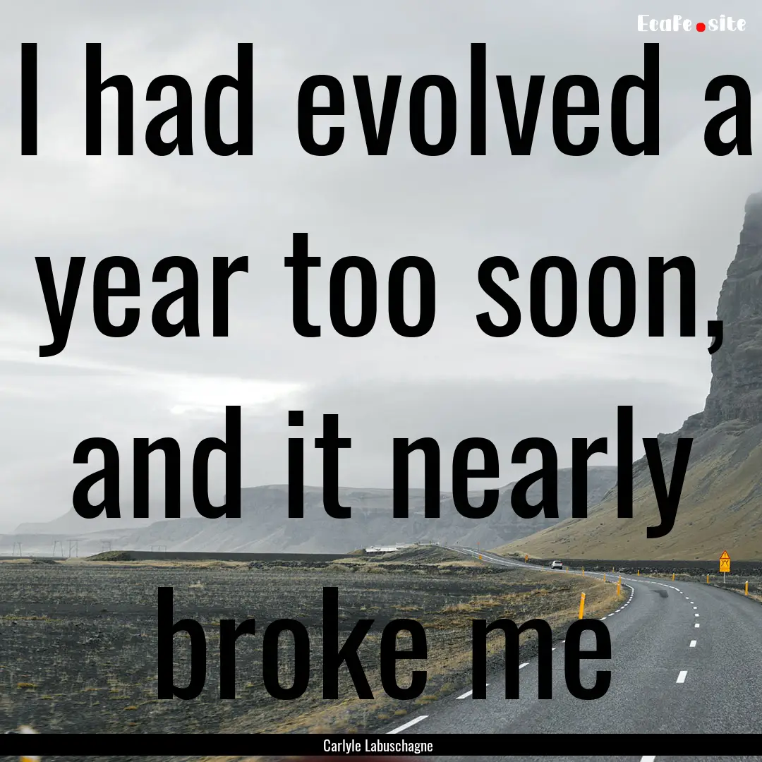 I had evolved a year too soon, and it nearly.... : Quote by Carlyle Labuschagne