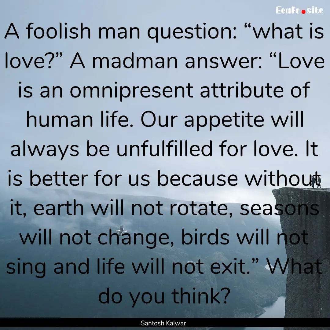 A foolish man question: “what is love?”.... : Quote by Santosh Kalwar