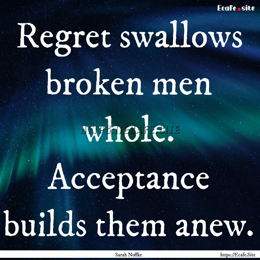 Regret swallows broken men whole. Acceptance.... : Quote by Sarah Noffke