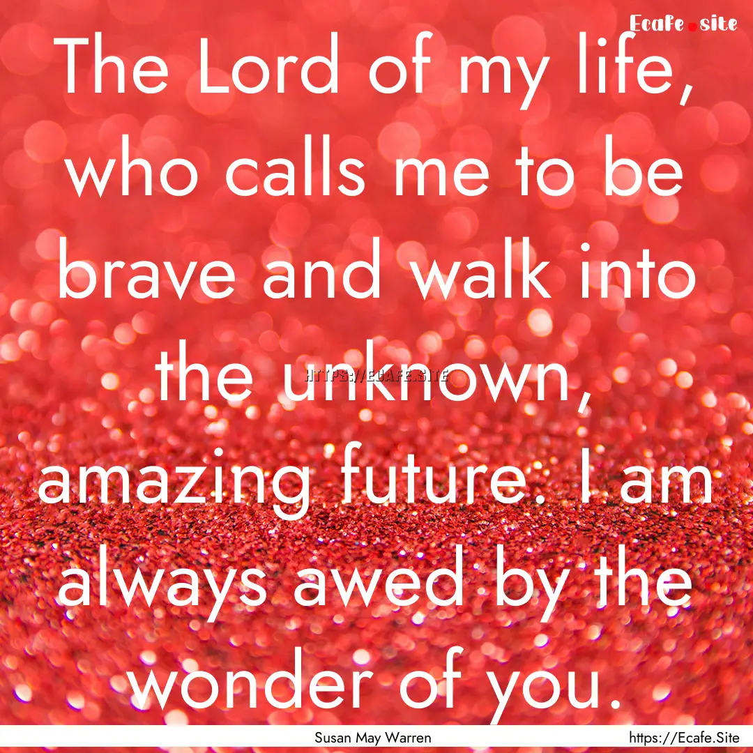 The Lord of my life, who calls me to be brave.... : Quote by Susan May Warren