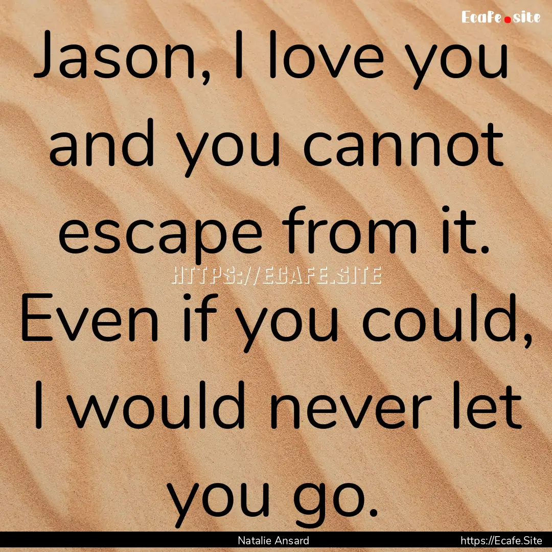 Jason, I love you and you cannot escape from.... : Quote by Natalie Ansard