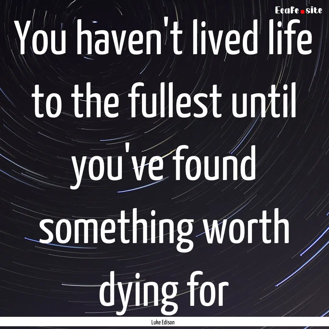 You haven't lived life to the fullest until.... : Quote by Luke Edison