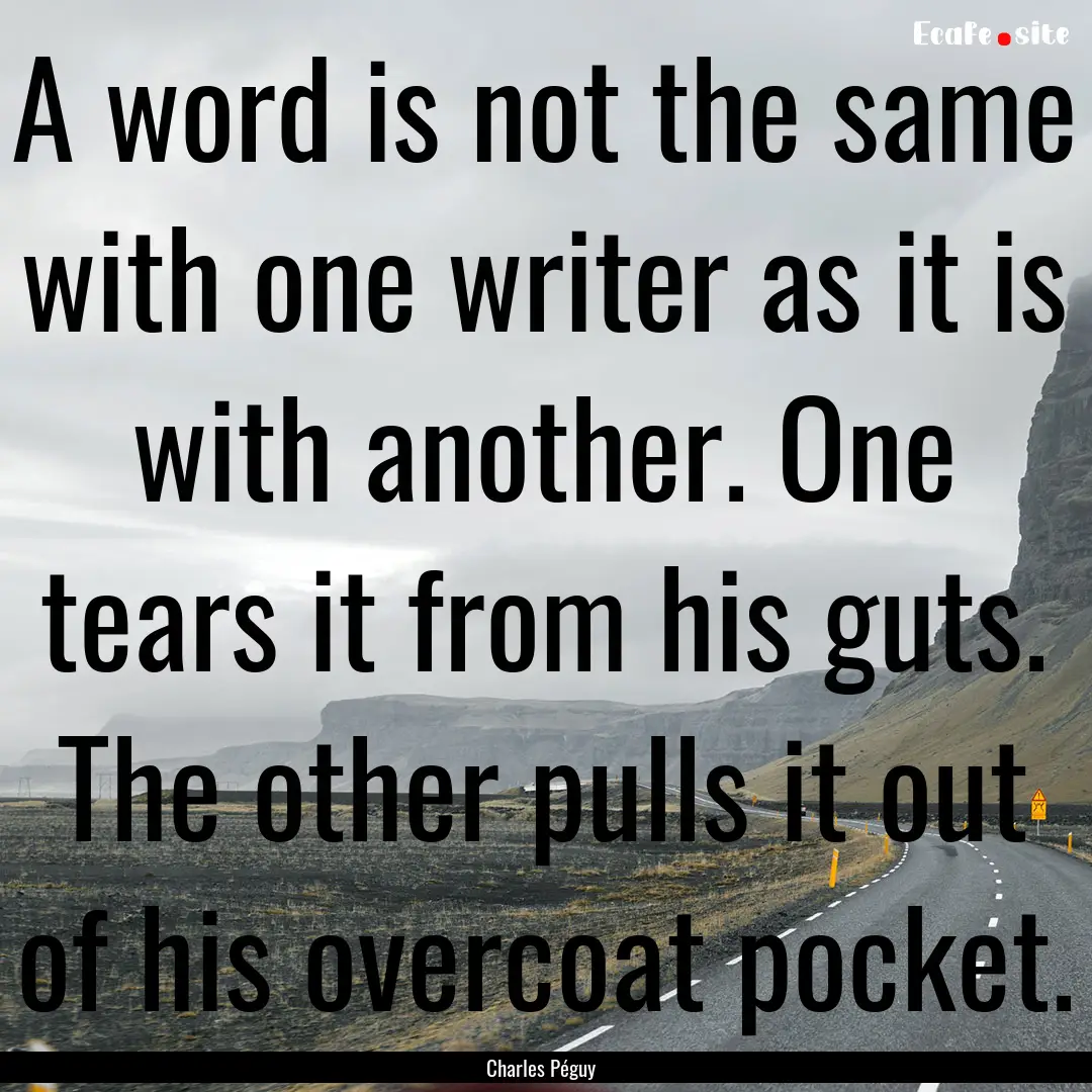 A word is not the same with one writer as.... : Quote by Charles Péguy