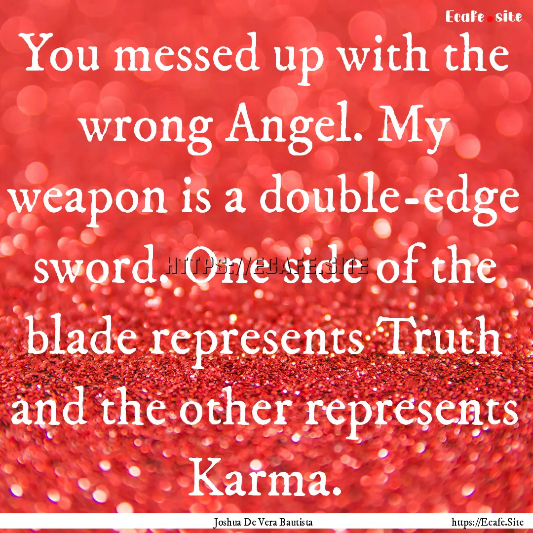 You messed up with the wrong Angel. My weapon.... : Quote by Joshua De Vera Bautista