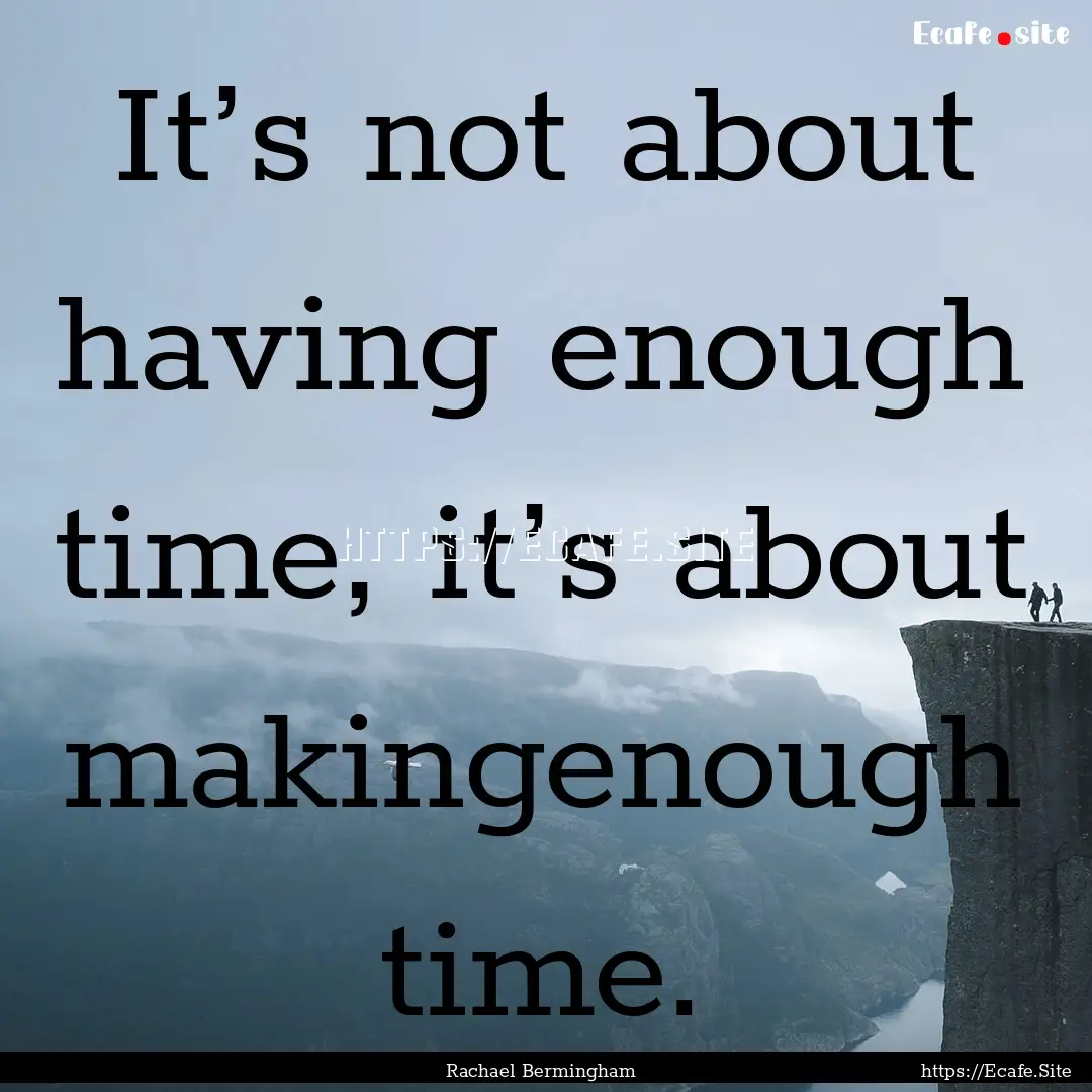 It’s not about having enough time, it’s.... : Quote by Rachael Bermingham