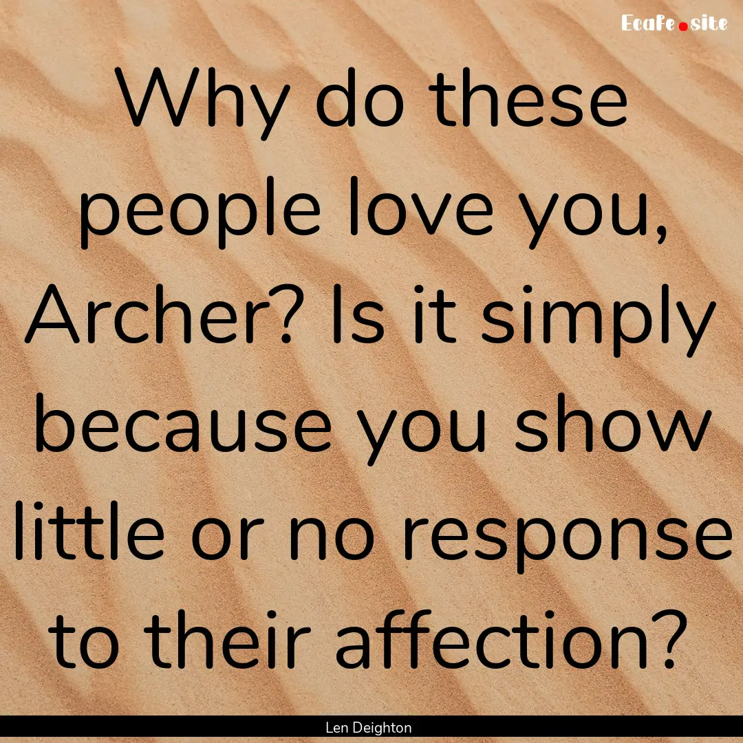 Why do these people love you, Archer? Is.... : Quote by Len Deighton