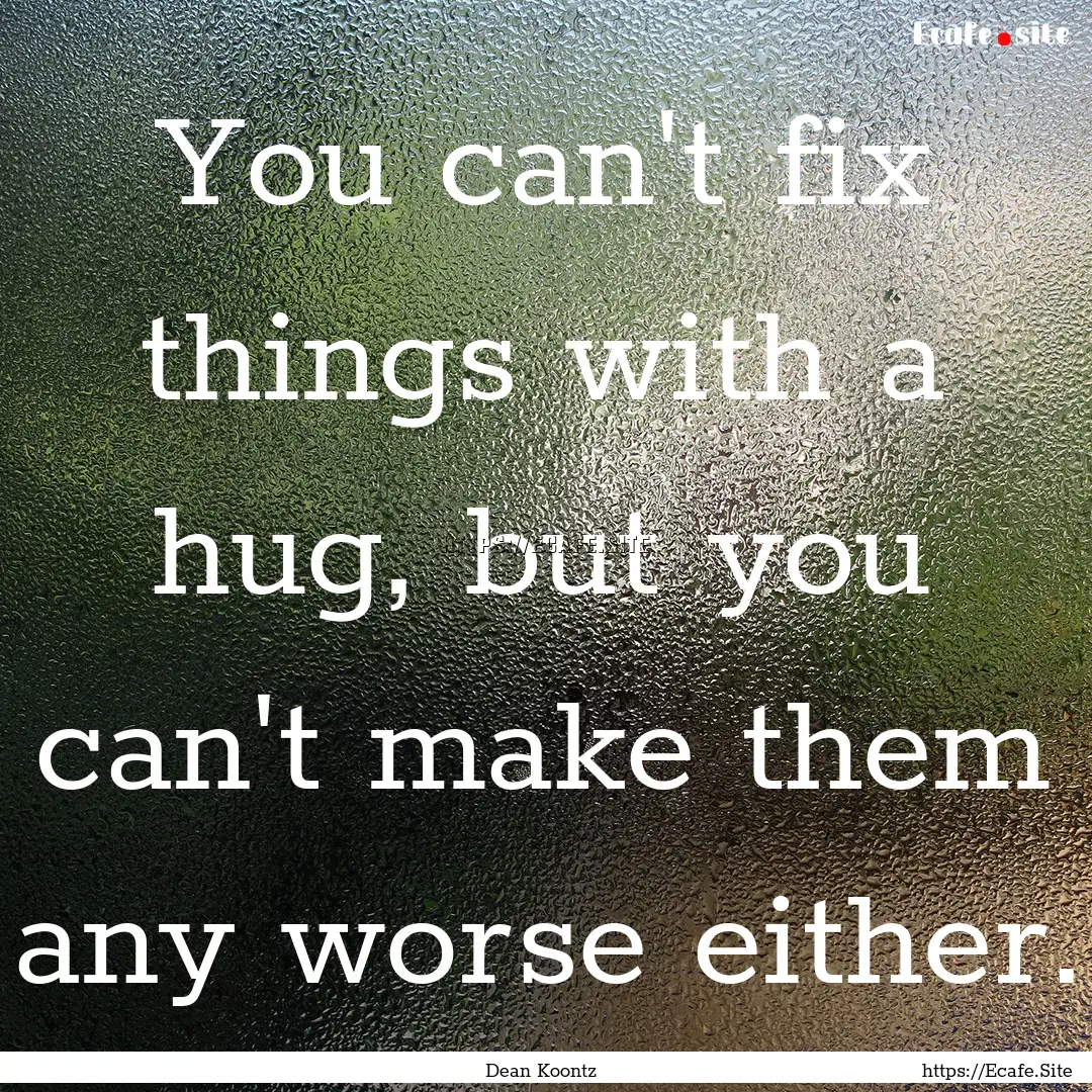 You can't fix things with a hug, but you.... : Quote by Dean Koontz