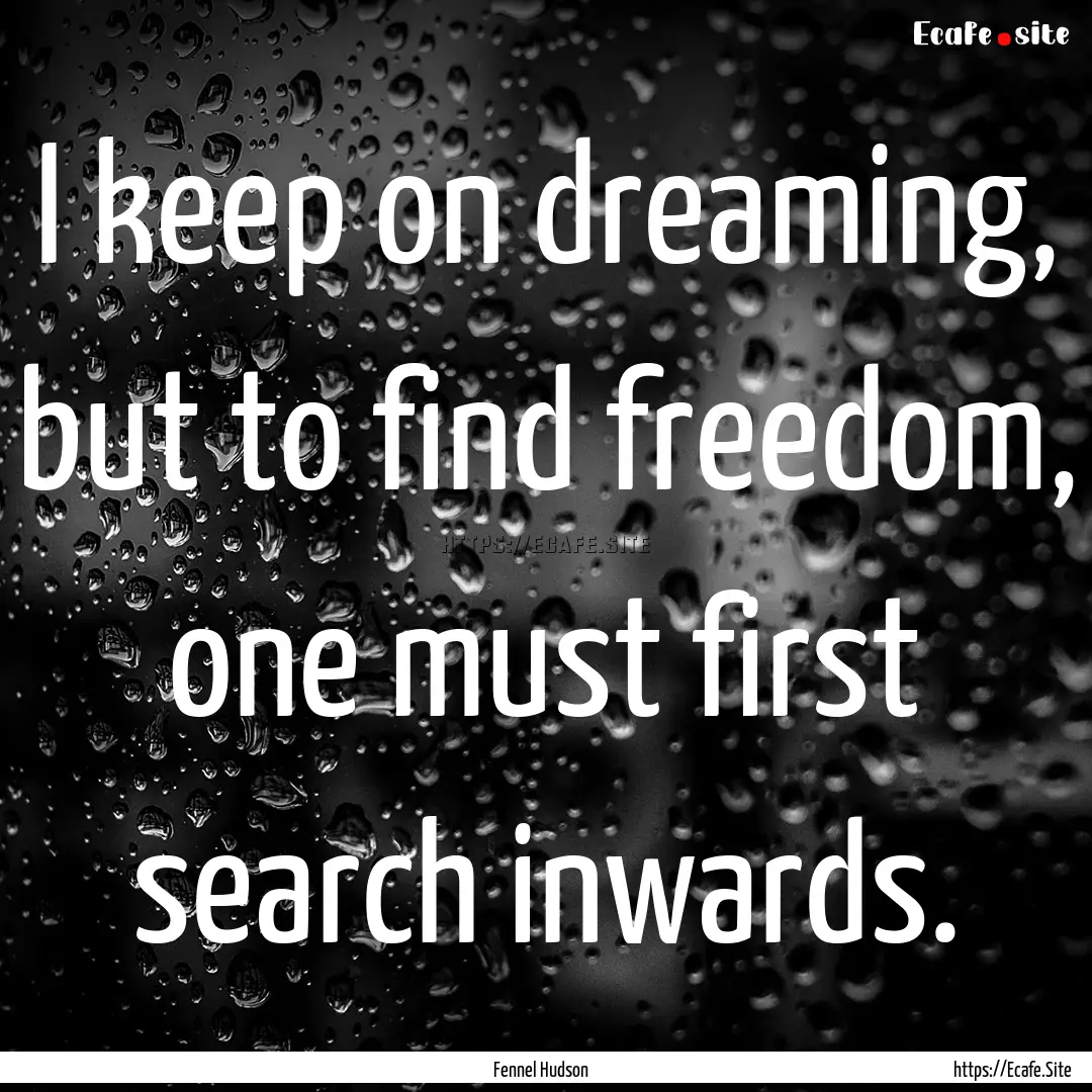 I keep on dreaming, but to find freedom,.... : Quote by Fennel Hudson