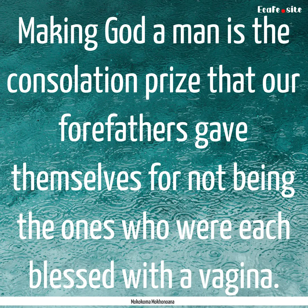 Making God a man is the consolation prize.... : Quote by Mokokoma Mokhonoana