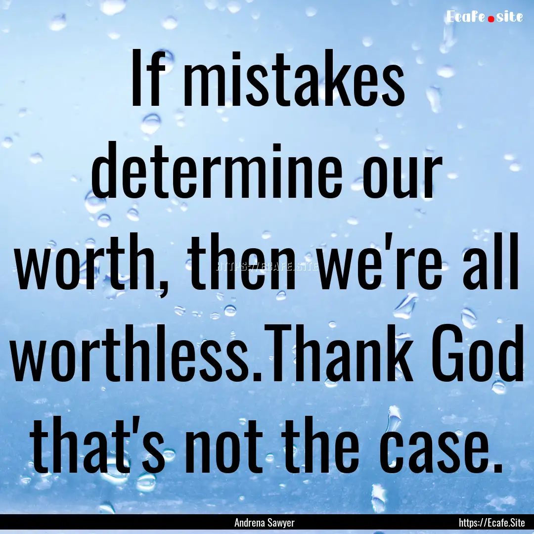 If mistakes determine our worth, then we're.... : Quote by Andrena Sawyer