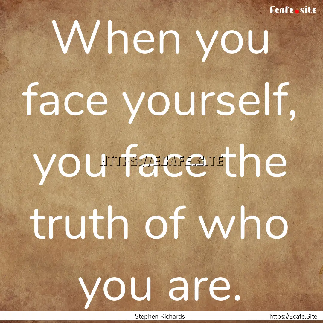 When you face yourself, you face the truth.... : Quote by Stephen Richards