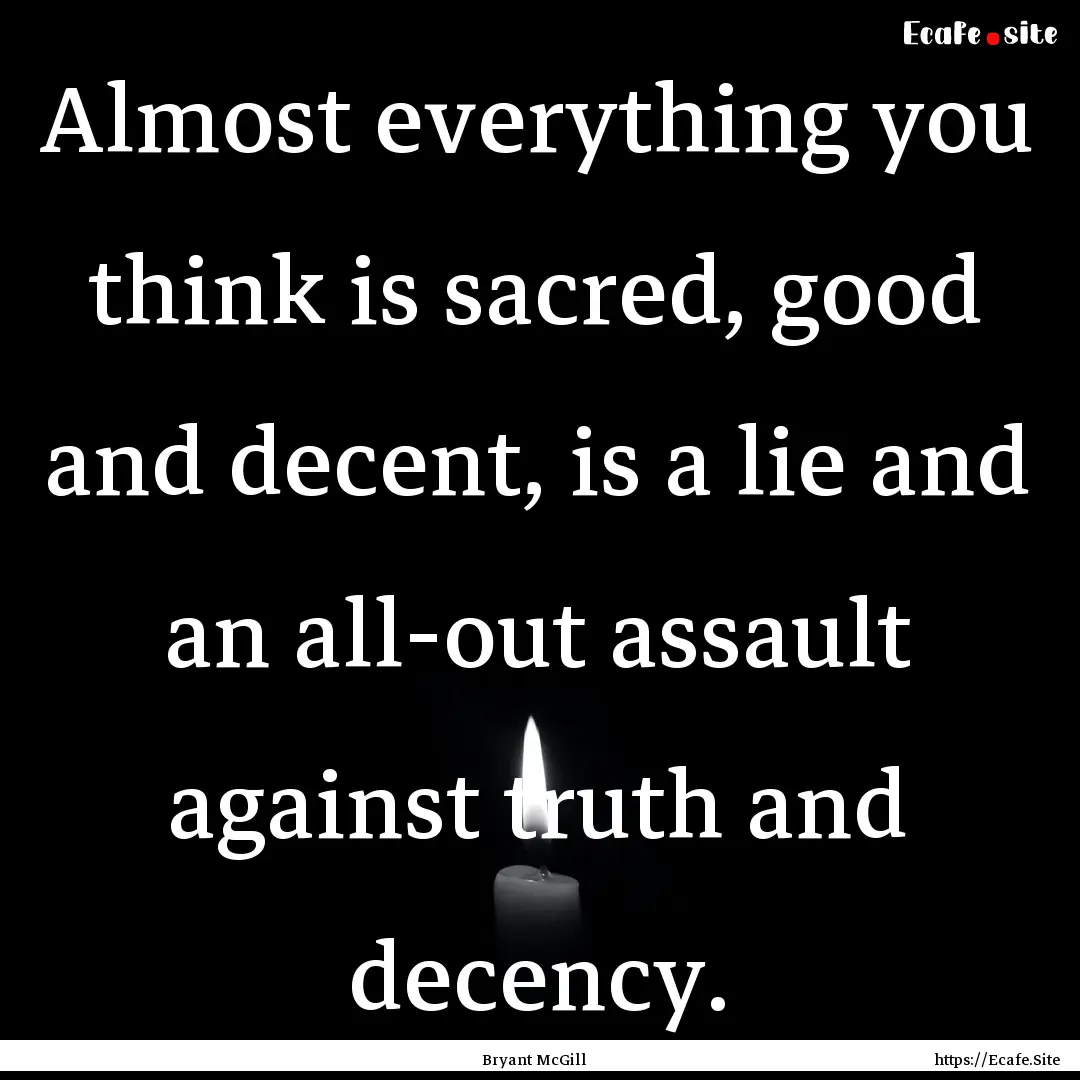 Almost everything you think is sacred, good.... : Quote by Bryant McGill