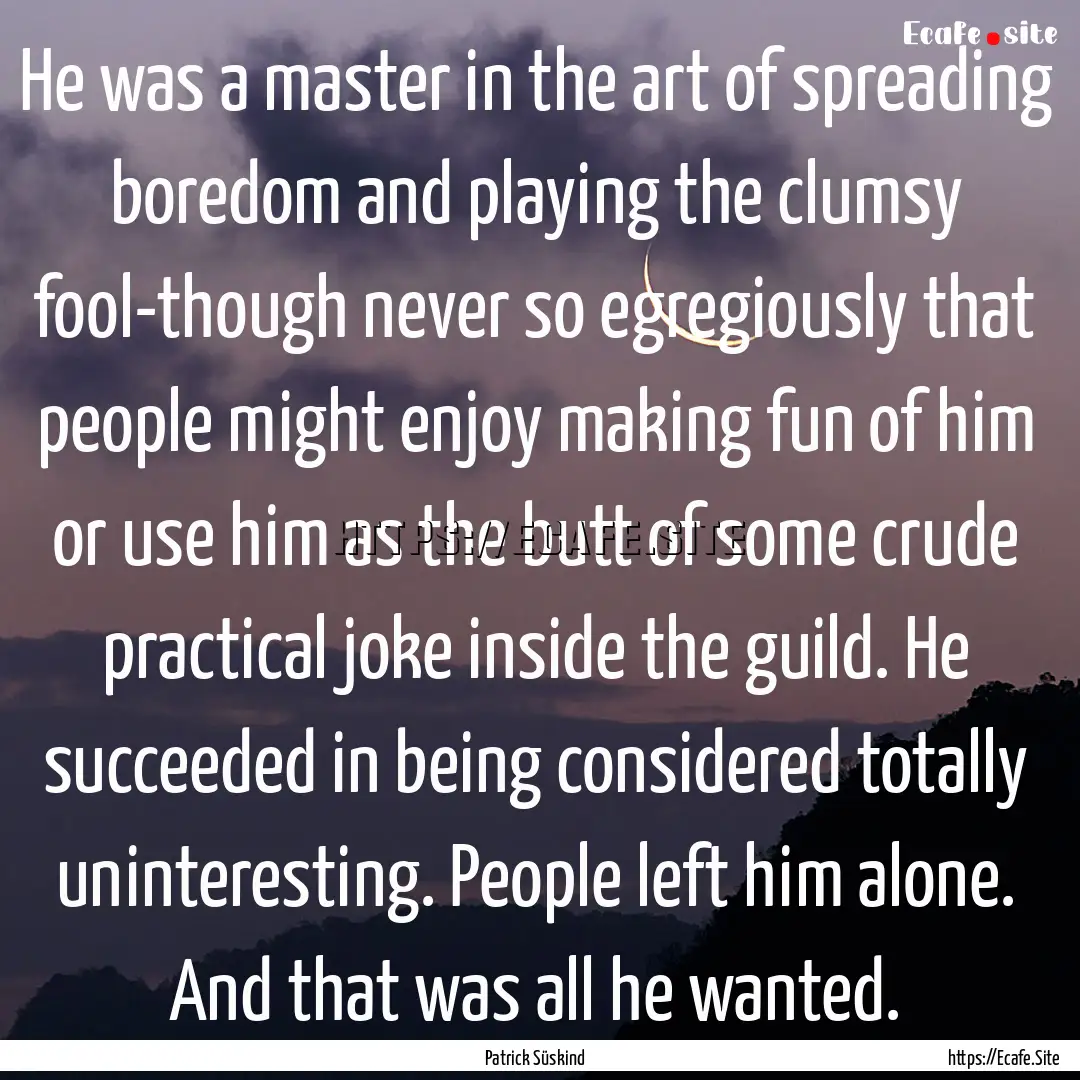 He was a master in the art of spreading boredom.... : Quote by Patrick Süskind