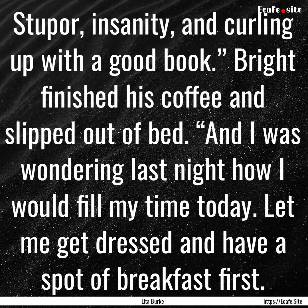 Stupor, insanity, and curling up with a good.... : Quote by Lita Burke